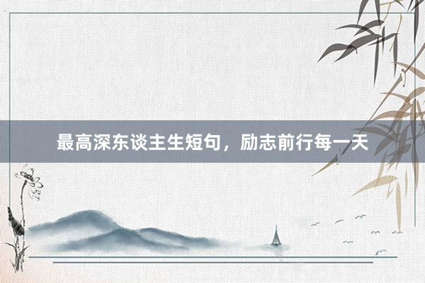 最高深东谈主生短句，励志前行每一天