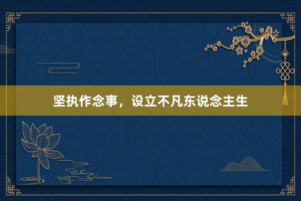 坚执作念事，设立不凡东说念主生