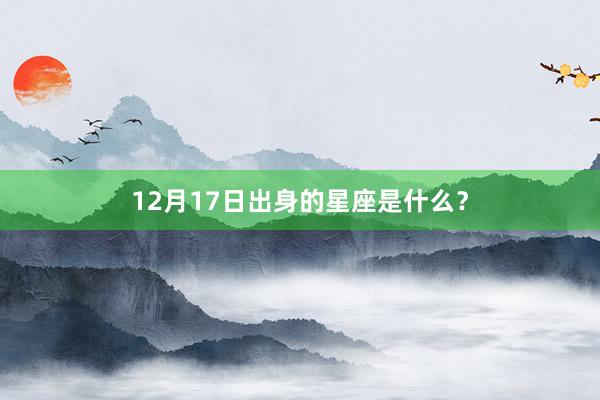12月17日出身的星座是什么？