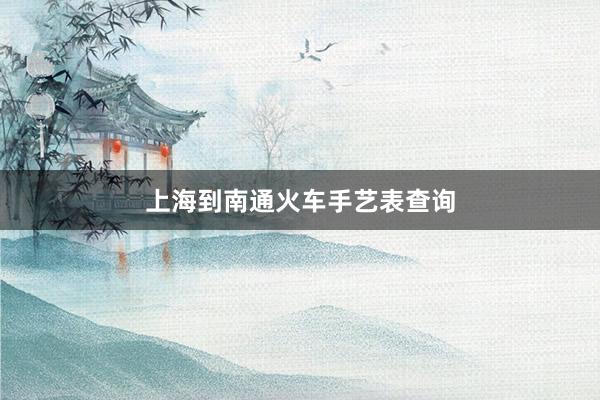 上海到南通火车手艺表查询