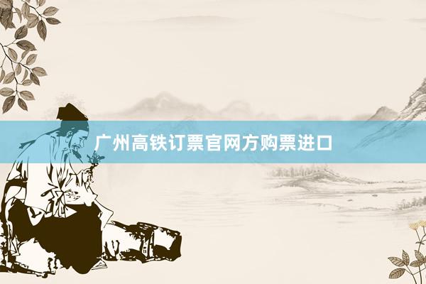 广州高铁订票官网方购票进口