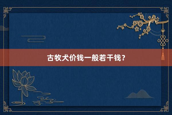 古牧犬价钱一般若干钱？