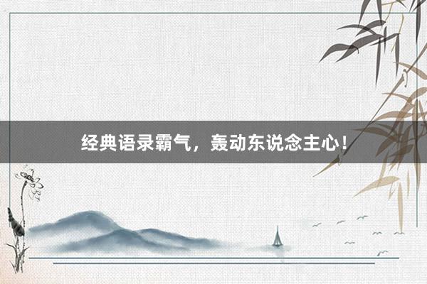经典语录霸气，轰动东说念主心！
